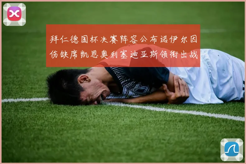 拜仁德国杯决赛阵容公布诺伊尔因伤缺席凯恩奥利塞迪亚斯领衔出战